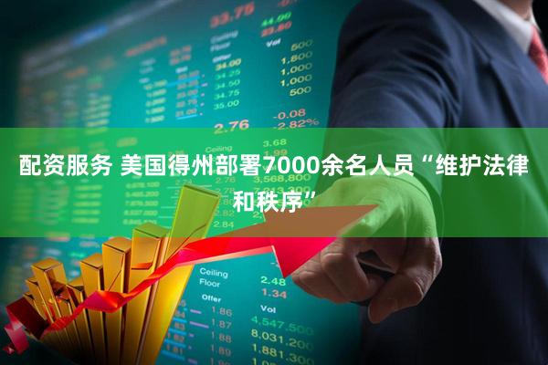 配资服务 美国得州部署7000余名人员“维护法律和秩序”
