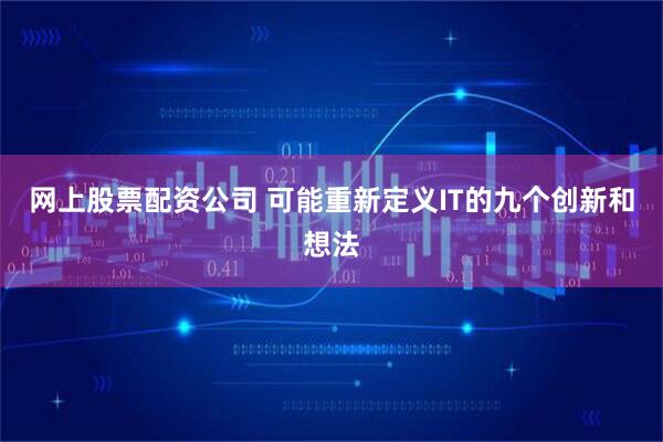 网上股票配资公司 可能重新定义IT的九个创新和想法