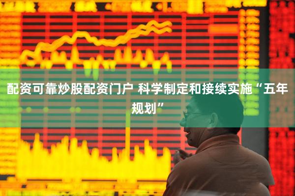 配资可靠炒股配资门户 科学制定和接续实施“五年规划”