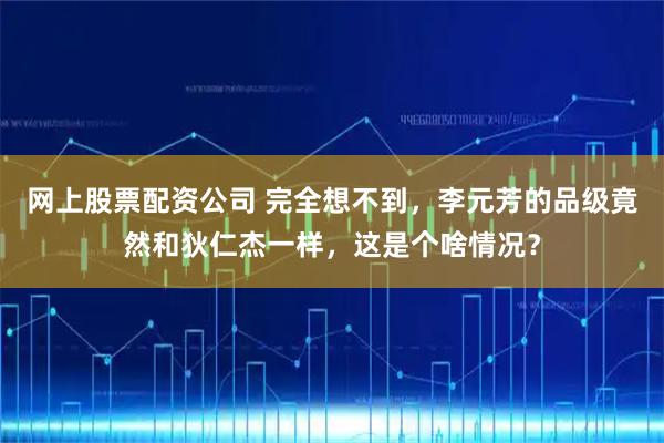 网上股票配资公司 完全想不到，李元芳的品级竟然和狄仁杰一样，这是个啥情况？
